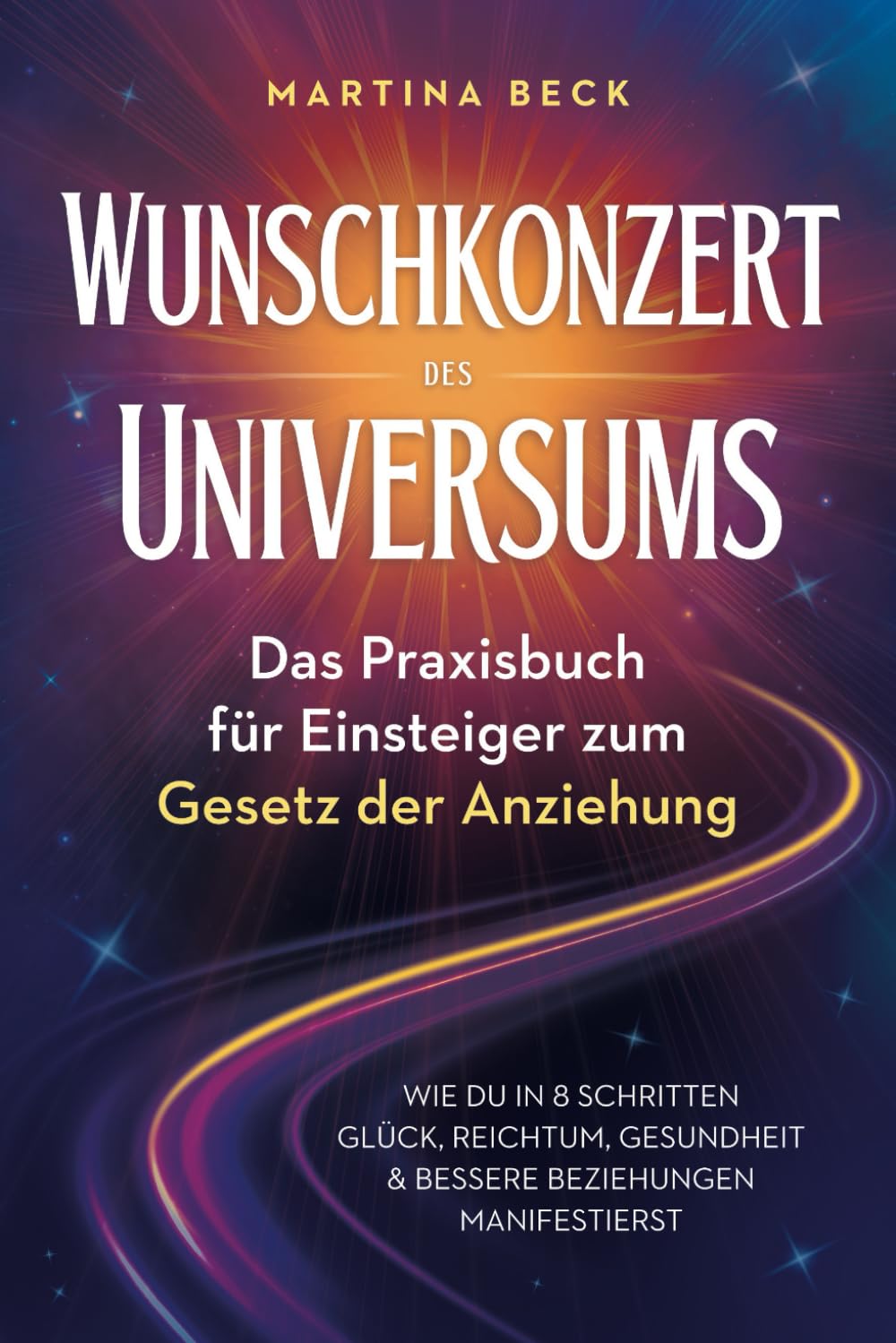 Wunschkonzert des Universums – Das Praxisbuch für Einsteiger zum Gesetz der Anziehung: Wie du in 8 Schritten Glück, Reichtum, Gesundheit & bessere Beziehungen manifestierst