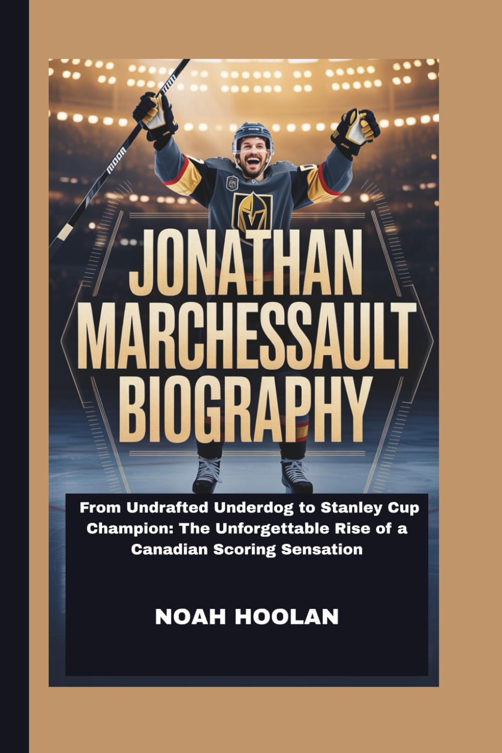 JONATHAN MARCHESSAULT BIOGRAPHY: From Undrafted Underdog to Stanley Cup Champion: The Unforgettable Rise of a Canadian Scoring Sensation