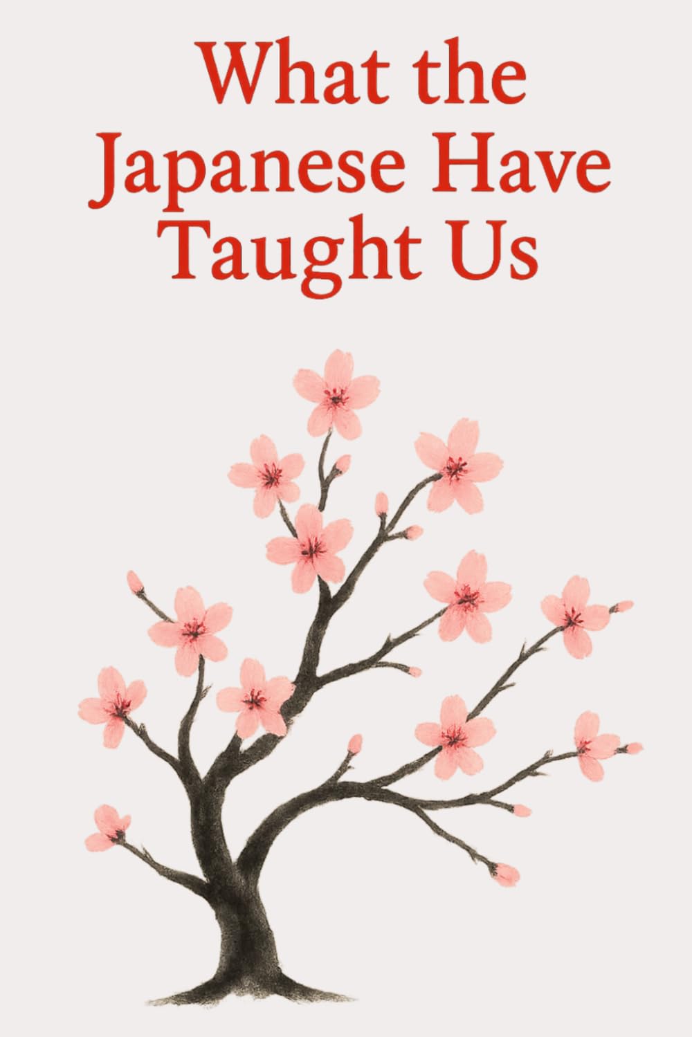 What the Japanese Have Taught Us: Wisdoms That Help Us Live Better Every Day