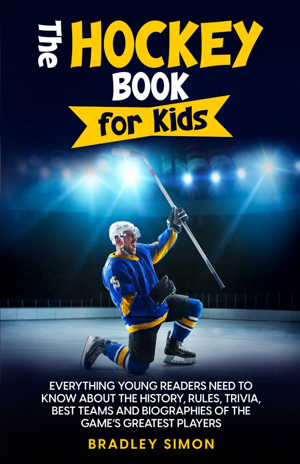 The Hockey Book for Kids: Everything Young Readers Need to Know About the History, Rules, Trivia, Best Teams and Biographies of the Game’s Greatest