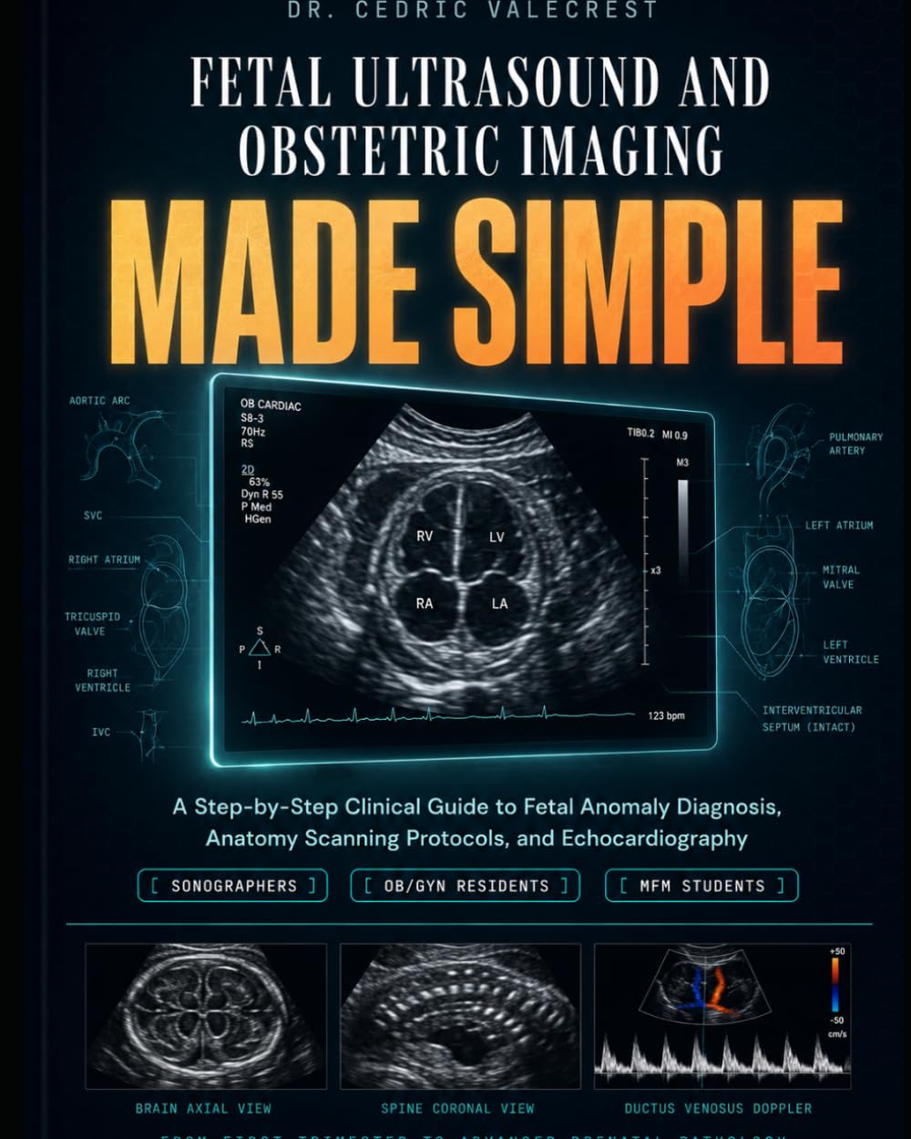 Fetal Ultrasound and Obstetric Imaging Made Simple: A Step-by-Step Clinical Guide to Fetal Anomaly Diagnosis, Anatomy Scanning Protocols, and ... Medicine Students — From First Trimester