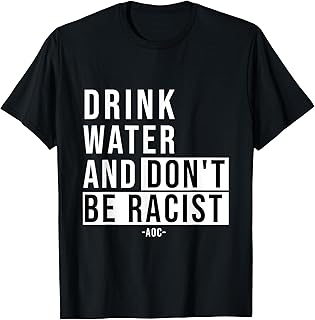 Alexandria Ocasio Quote AOC Drink Water and Don't Be Racist T-Shirt