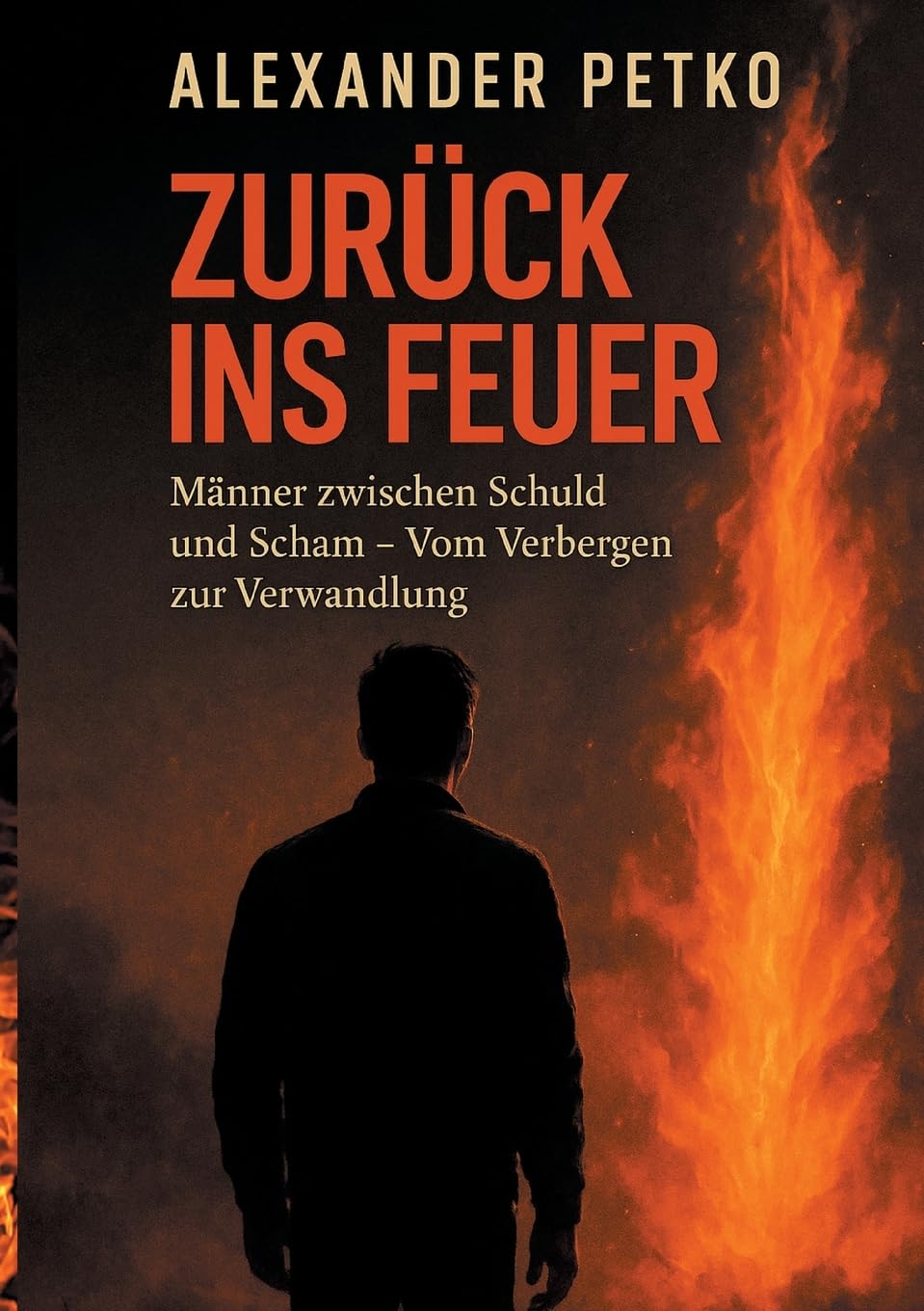 Zurück ins Feuer: Männer zwischen Schuld und Scham. Vom Verbergen zur Verwandlung
