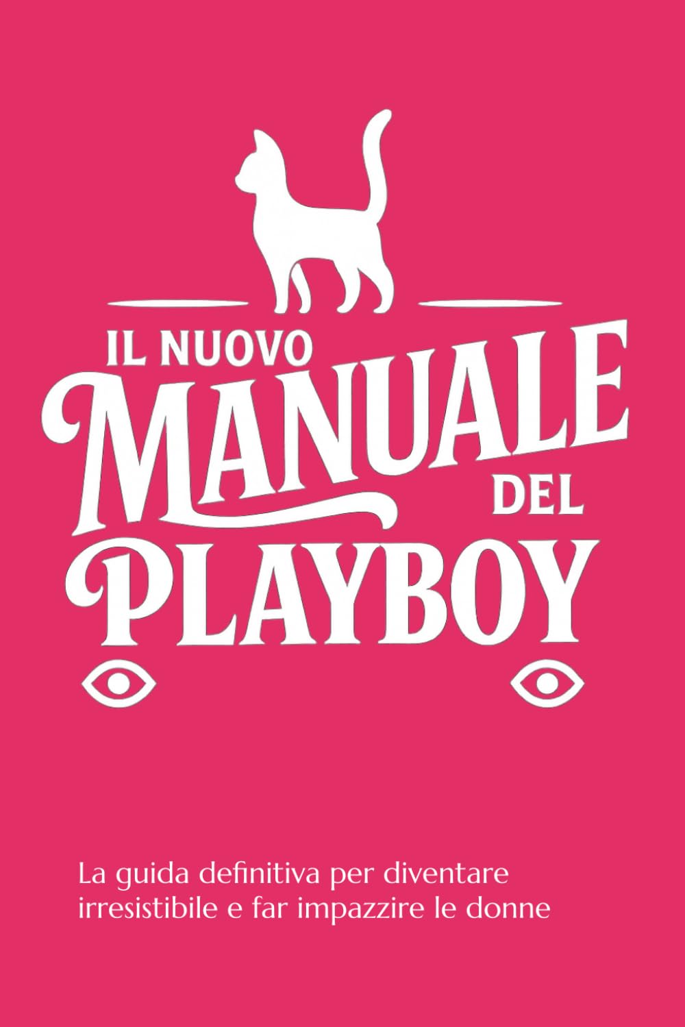 IL NUOVO MANUALE DEL PLAYBOY: La guida definitiva per diventare irresistibile e far impazzire le donne