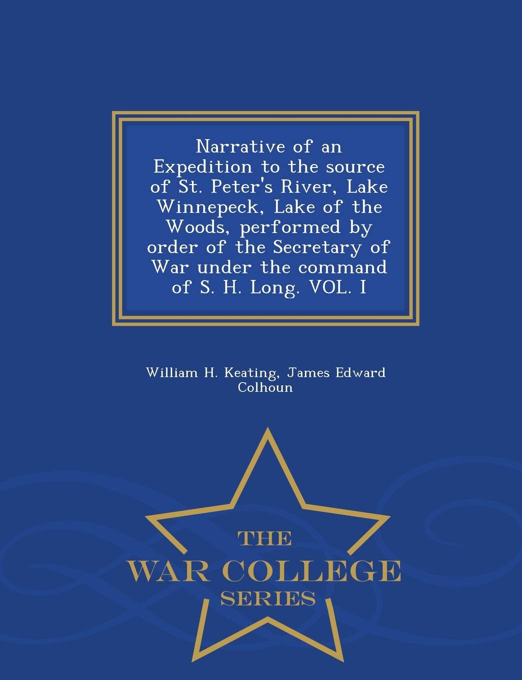 Narrative of an Expedition to the source of St. Peter's River, Lake Winnepeck, Lake of the Woods, performed by order of the Secretary of War under the ... of S. H. Long. VOL. I - War College Series