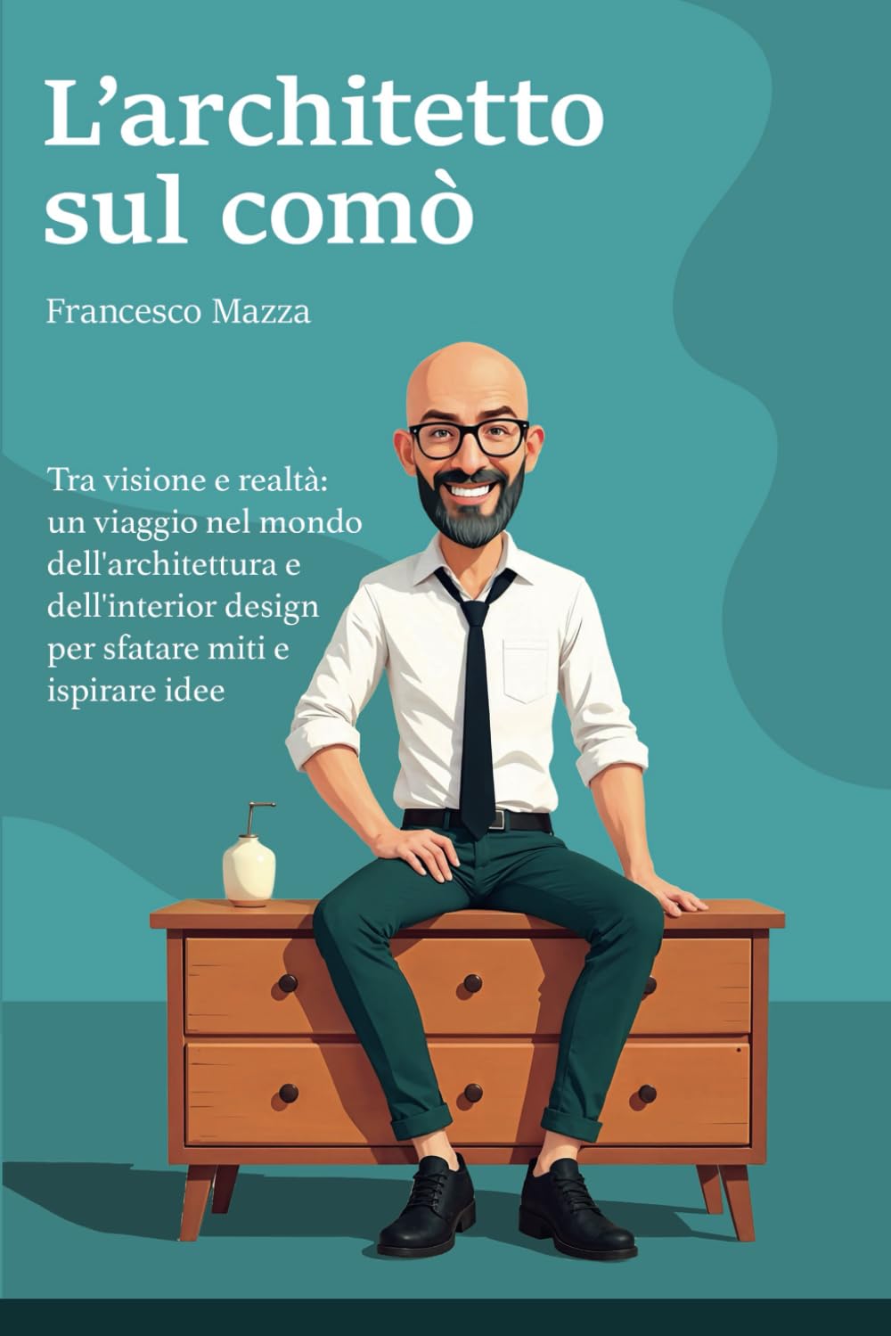 L'Architetto sul comò: Tra visione e realtà: un viaggio nel mondo dell'architettura e dell'interior design per sfatare miti e ispirare idee