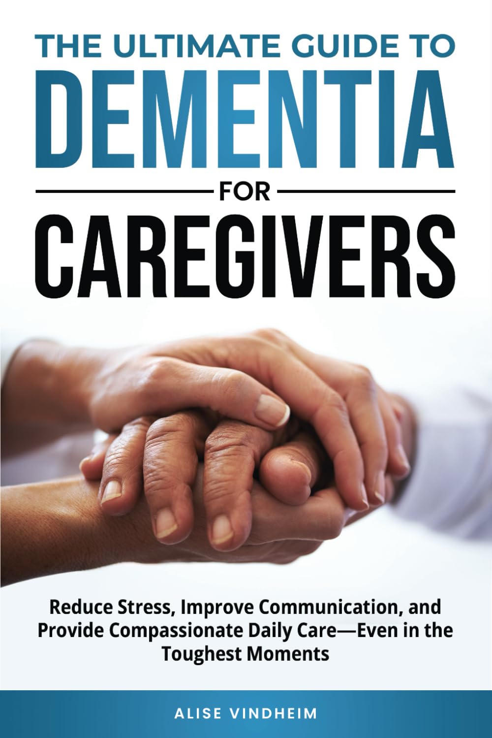 The Ultimate Guide to Dementia for Caregivers: Reduce Stress, Improve Communication, and Provide Compassionate Daily Care - Even in the Toughest Moments