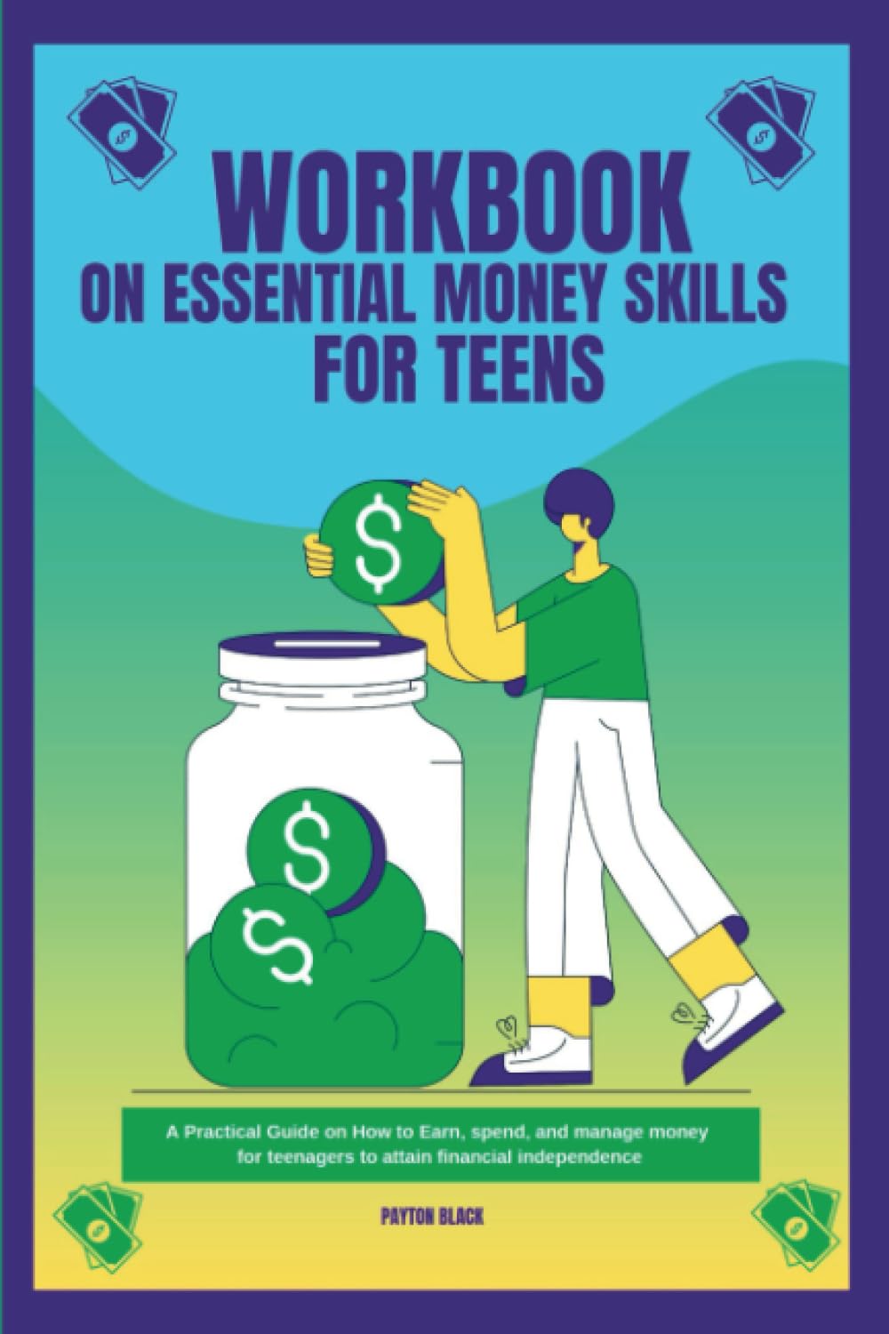 Workbook on Essential Money Skills for Teens: A Practical Guide on How to Earn, Spend, and Manage Money for Teenagers to Attain Financial Independence