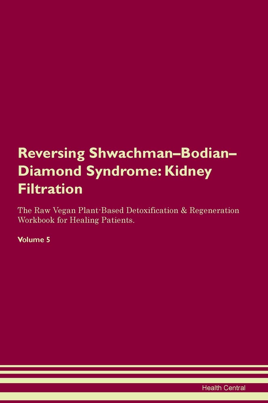 Health CentralReversing Shwachman-Bodian-Diamond Syndrome: Kidney Filtration The Raw Vegan Plant-Based Detoxification & Regeneration Workbook for Healing Patients. Volume 5