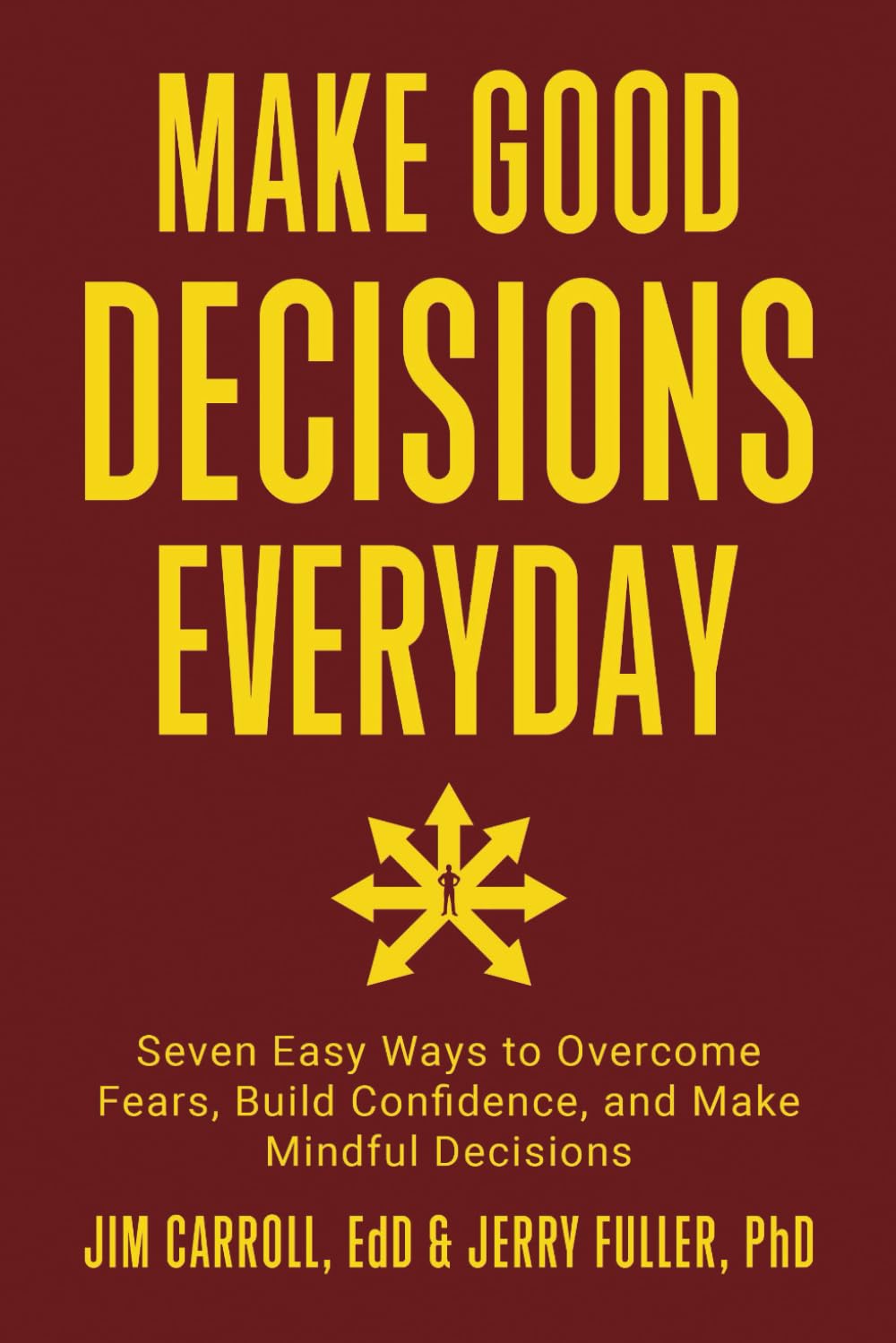 Make Good Decisions Everyday: Seven Easy Ways to Overcome Fears, Build Confidence, and Make Mindful Decisions