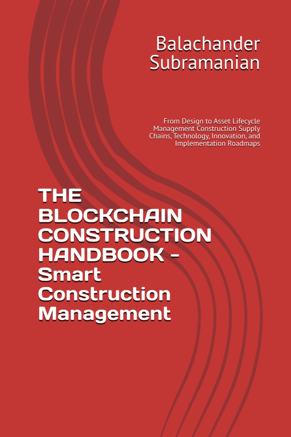 THE BLOCKCHAIN CONSTRUCTION HANDBOOK - Smart Construction Management: From Design to Asset Lifecycle Management Construction Supply Chains, Technology, Innovation, and Implementation Roadmaps