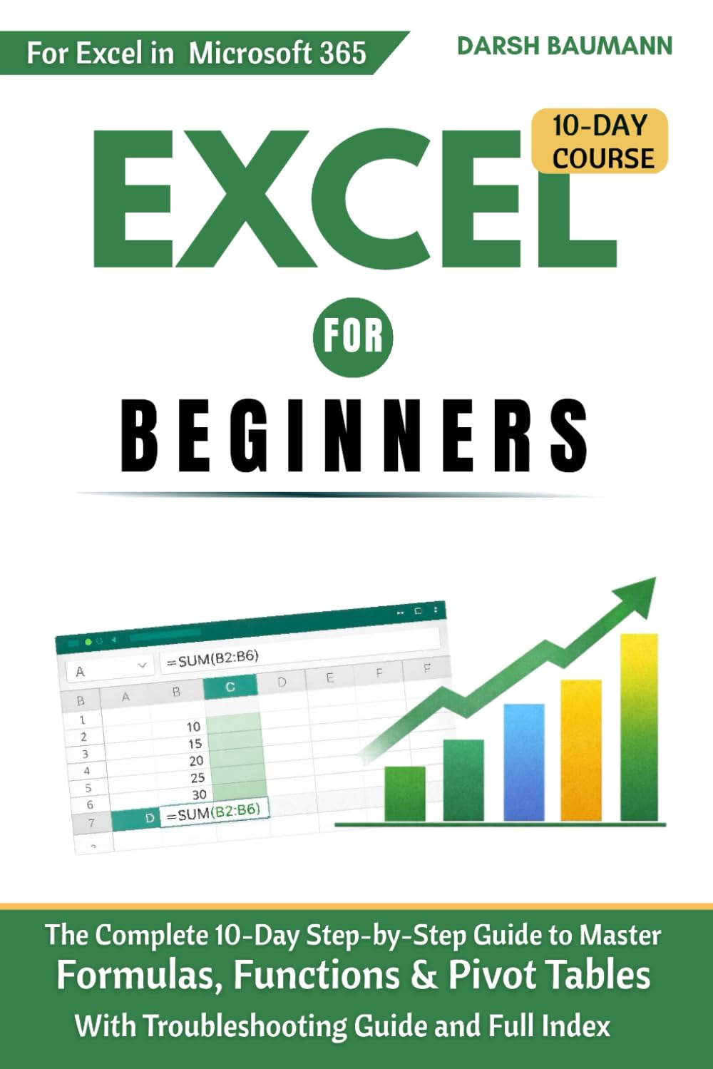 Excel for Beginners: The Complete 10-Day Step-by-Step Guide to Master Formulas, Functions & Pivot Tables — With Troubleshooting Guide and Full Index for Faster Learning at Work