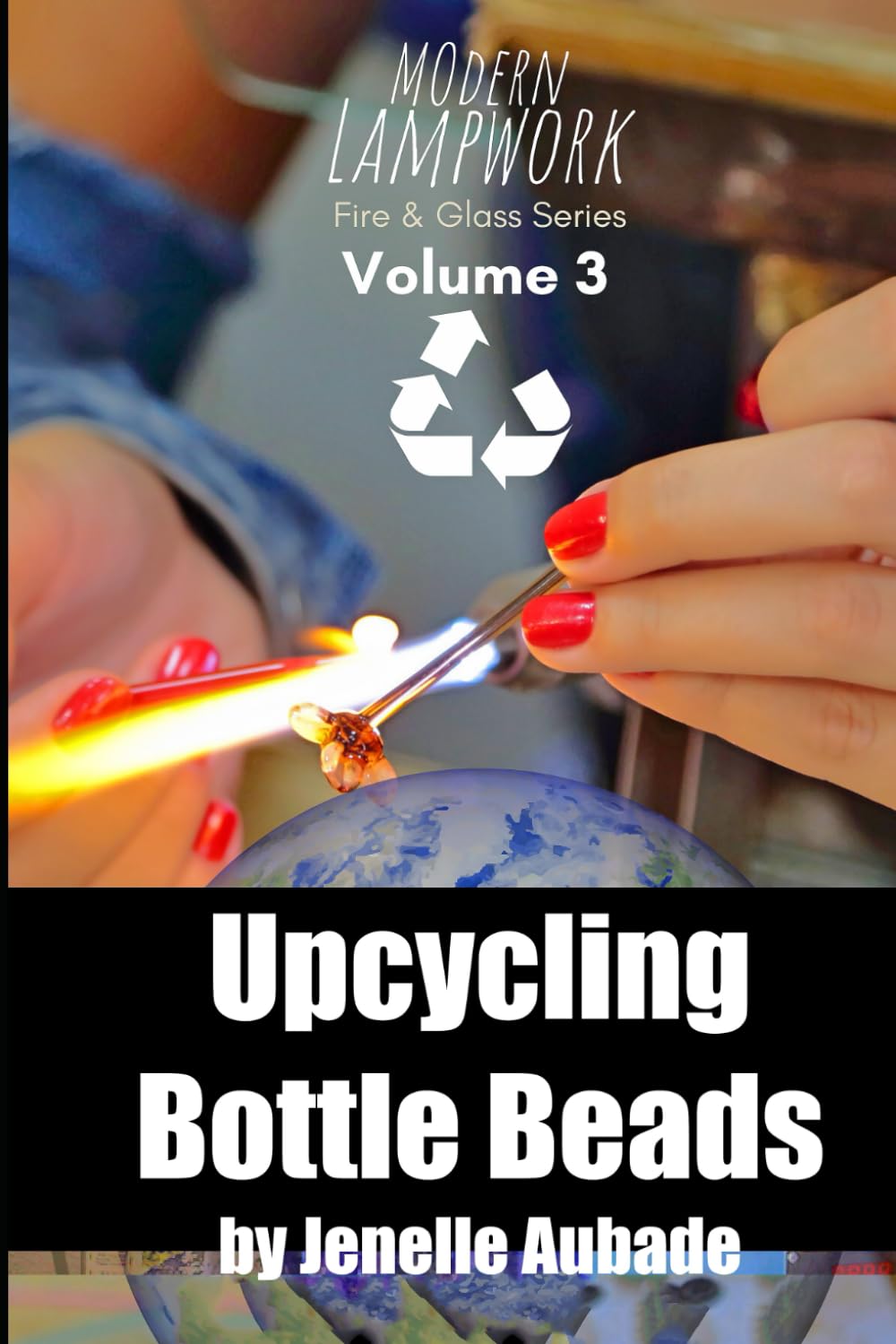 Modern Lampwork Recipes - Upcycling Bottle Beads: Fire & Glass Series Volume 3 (Modern Lampwork Recipes - Fire and Glass by Jenelle Aubade)