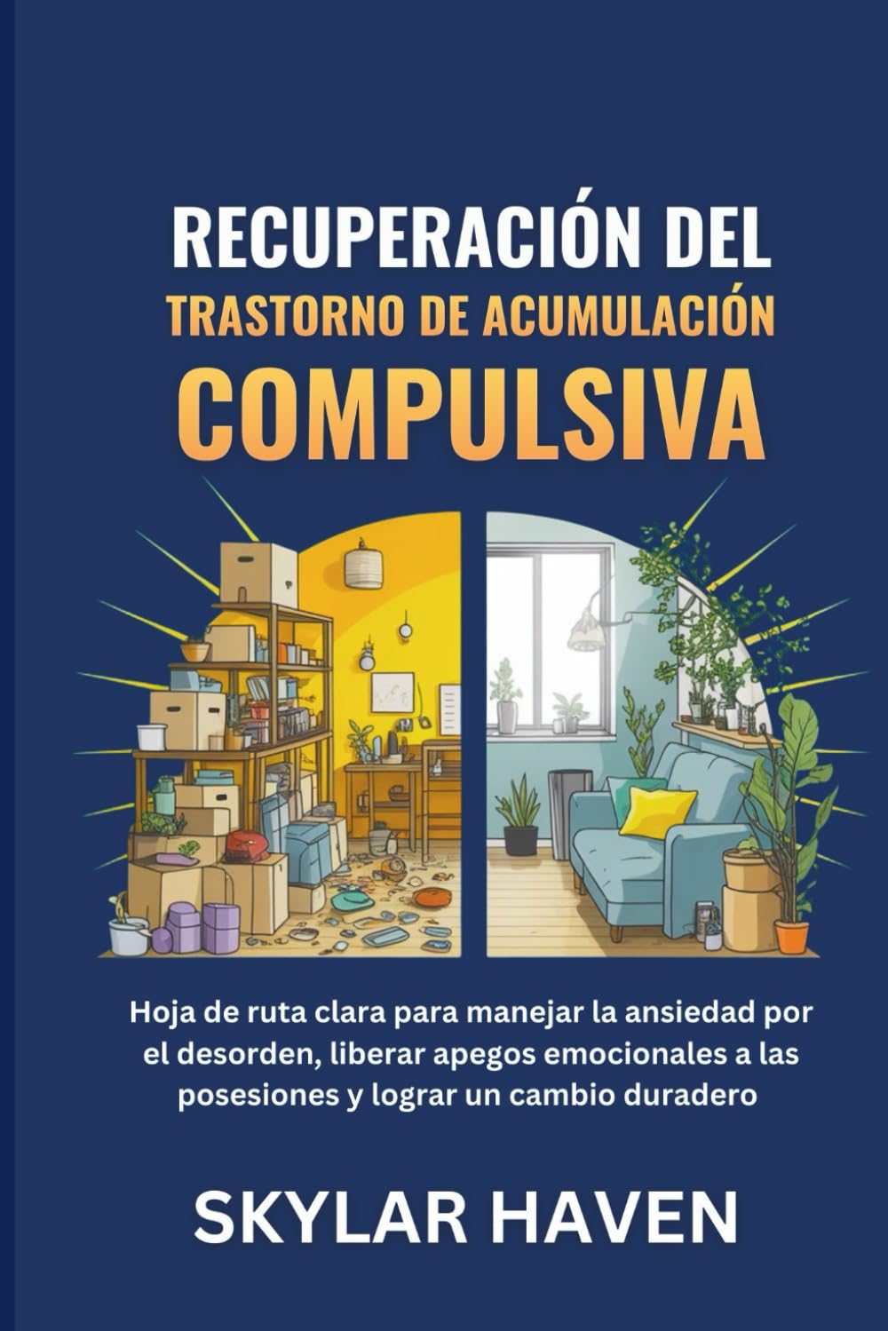 Recuperación del trastorno de acumulación compulsiva: Hoja de ruta clara para manejar la ansiedad por el desorden, liberar apegos emocionales a las posesiones y lograr un cambio duradero