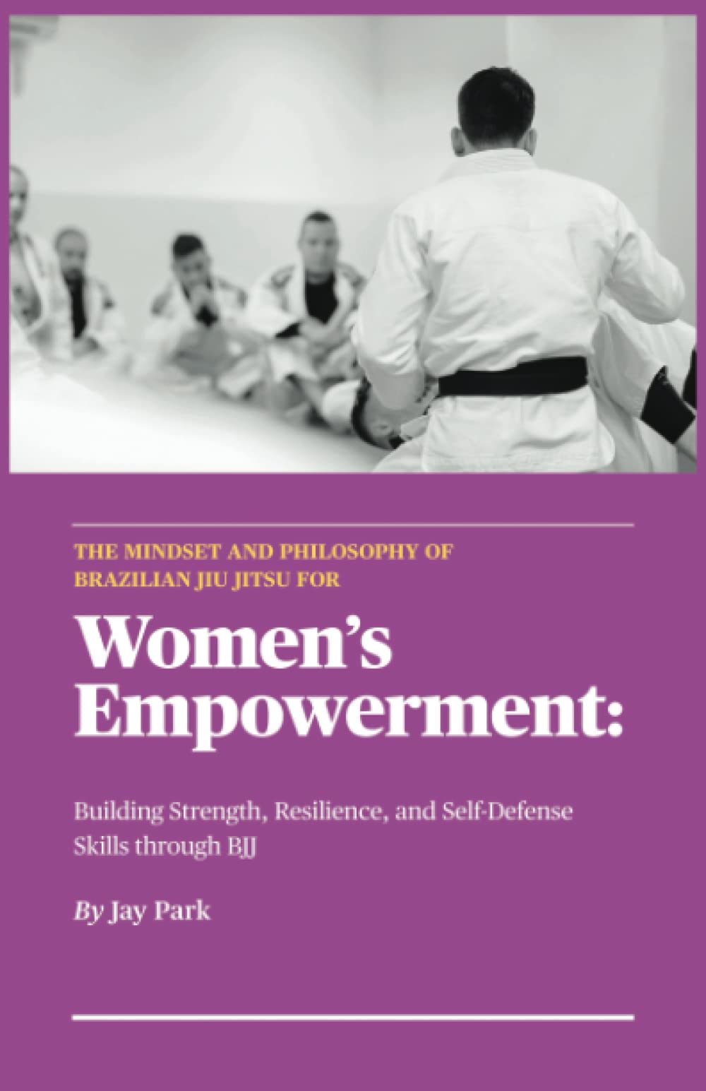 The Mindset and Philosophy of Brazilian Jiu Jitsu for Women's Empowerment: Building Strength, Resilience, and Self-Defense Skills through BJJ