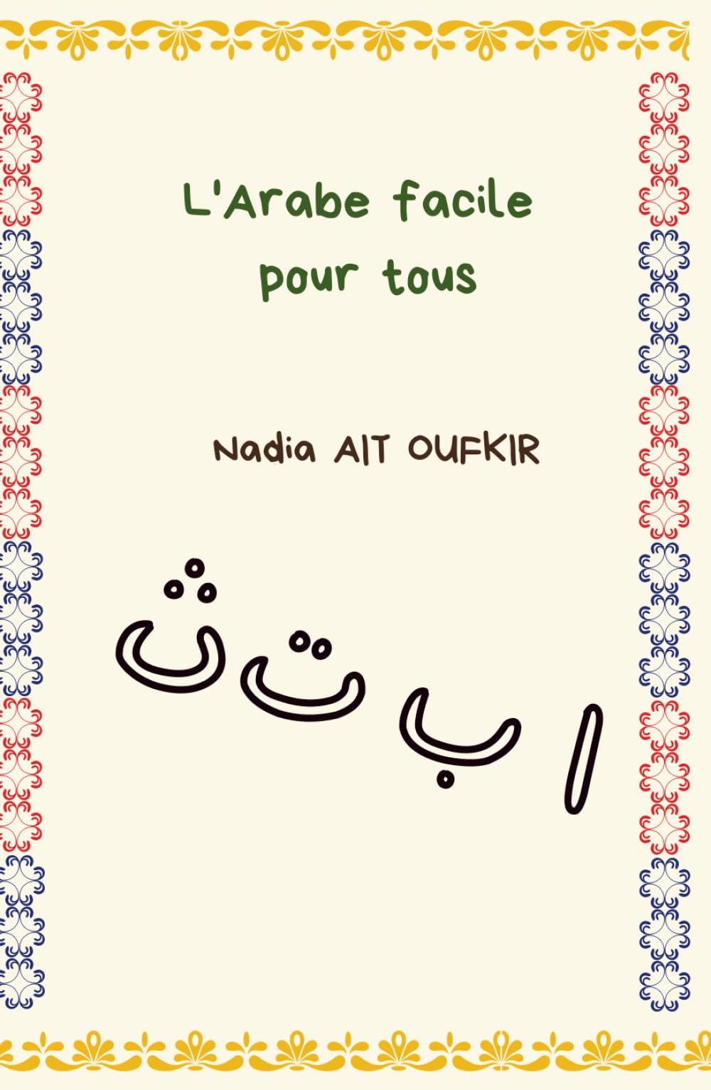 L'Arabe facile pour tous: découverte de la langue arabe, alphabet (lettres), chiffres, jours de la semaine, se présenter, parfait pour les débutants !
