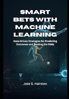 Smart Bets with Machine Learning: Data-Driven Strategies for Predicting Outcomes and Beating the Odds