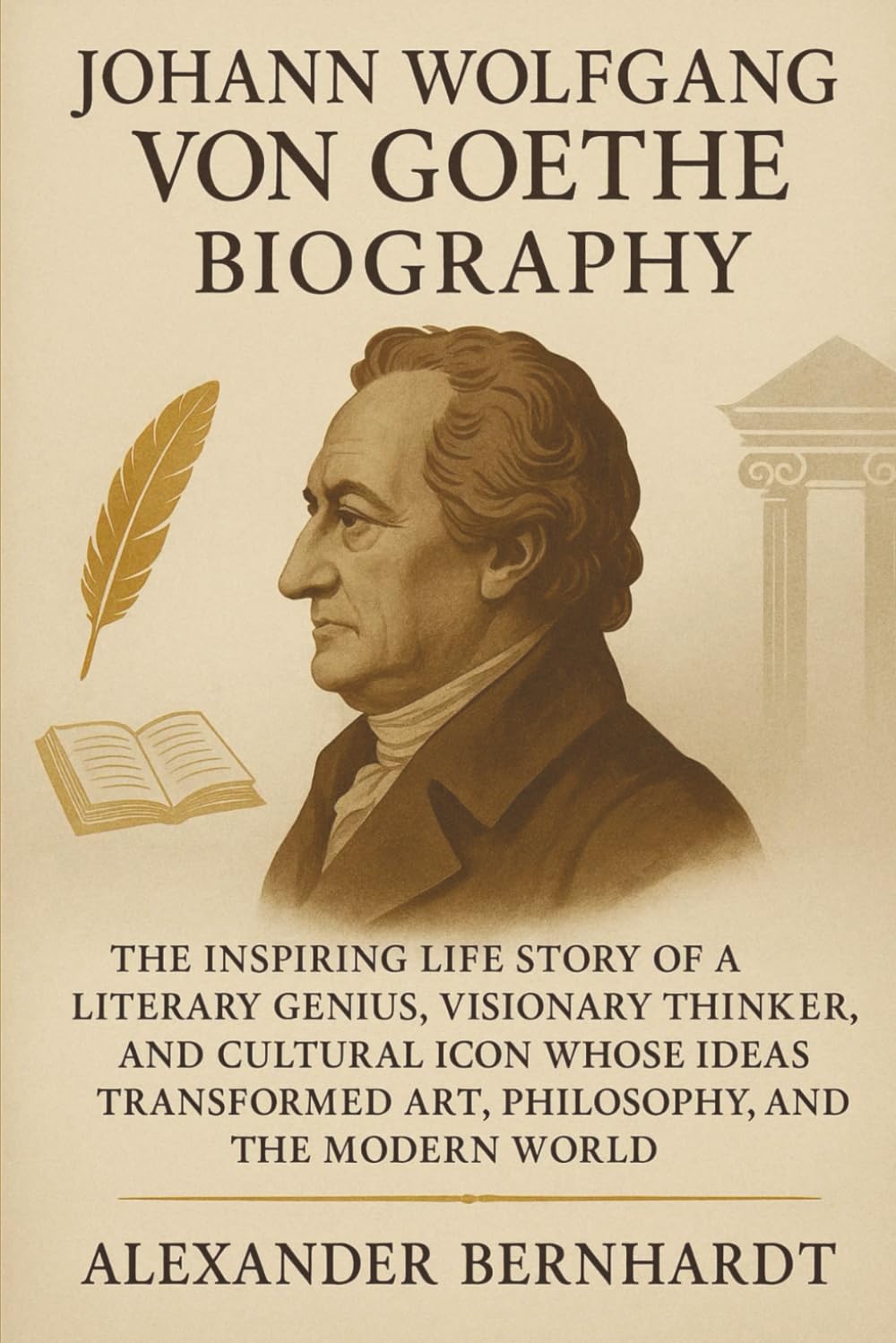 Johann Wolfgang von Goethe Biography: The Inspiring Life Story of a Literary Genius, Visionary Thinker, and Cultural Icon Whose Ideas Transformed Art, ... of Ambition, Influence, and Global Legacy)