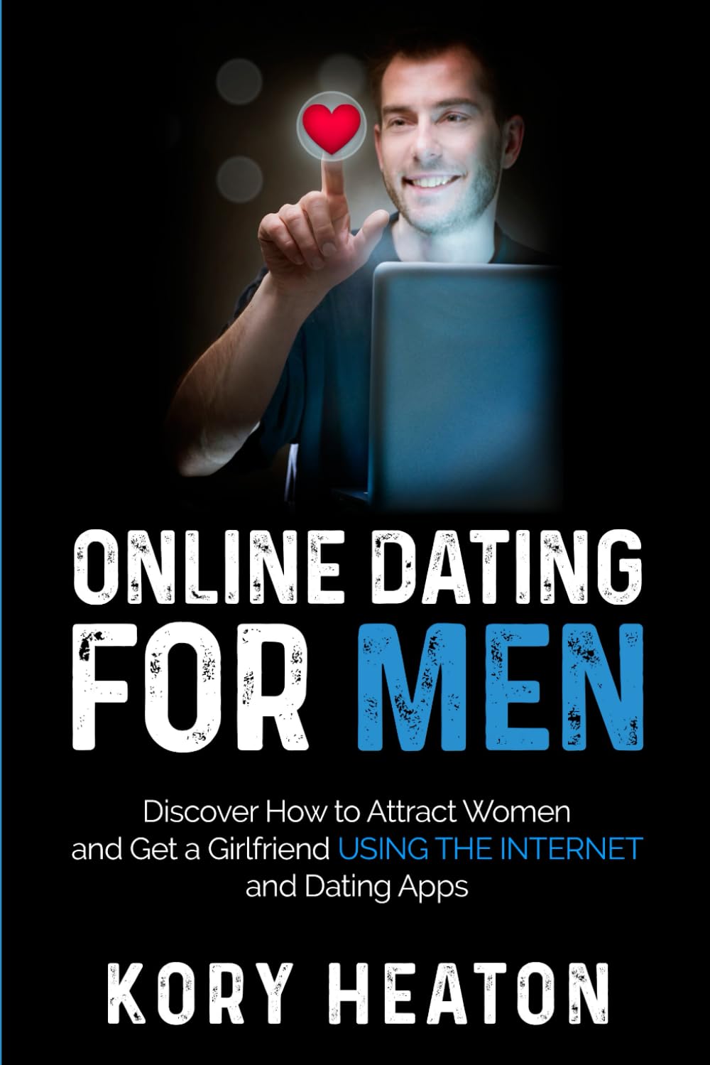Online Dating for Men: Discover How to Attract Women and Get a Girlfriend Using the Internet and Dating Apps (Confidence and Dating for Men)