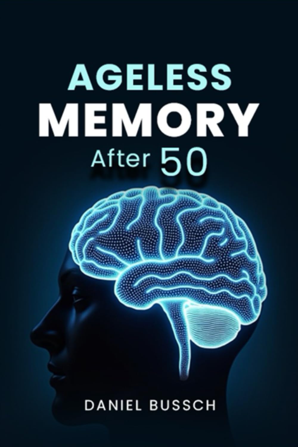 Ageless Memory after 50: The Doctor’s Holistic Prescription for a Sharper Mind, Stronger Focus, and Lifelong Mental Energy to Stay Young