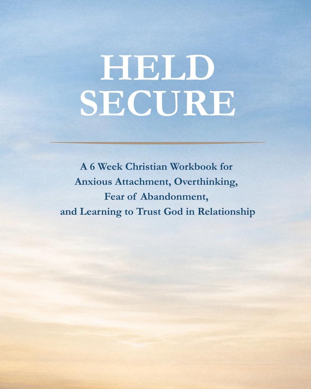 Held Secure: A 6 Week Christian Workbook for Anxious Attachment, Overthinking, Fear of Abandonment, and Learning to Trust God in Relationship