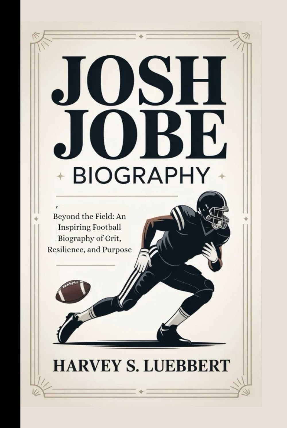 JOSH JOBE BIOGRAPHY: BEYOND THE FIELD An Inspiring Football Story of Grit, Resilience, and Purpose