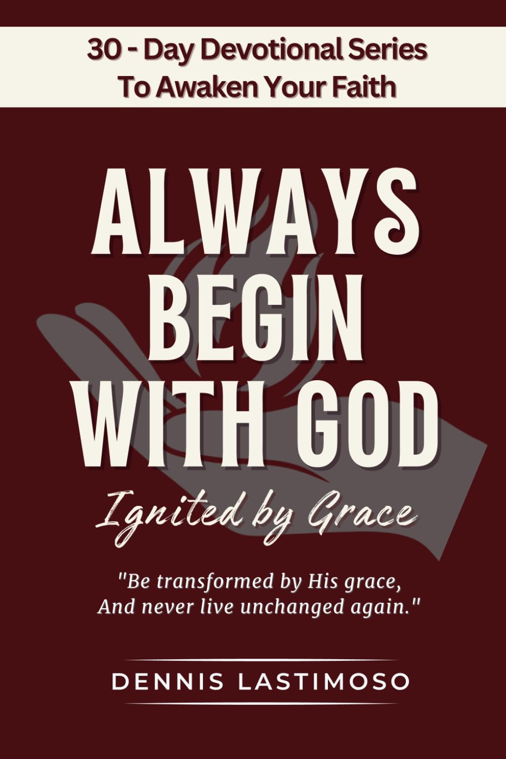 ALWAYS BEGIN WITH GOD: Ignited by Grace — A 30-Day KJV Bible-Based Devotional