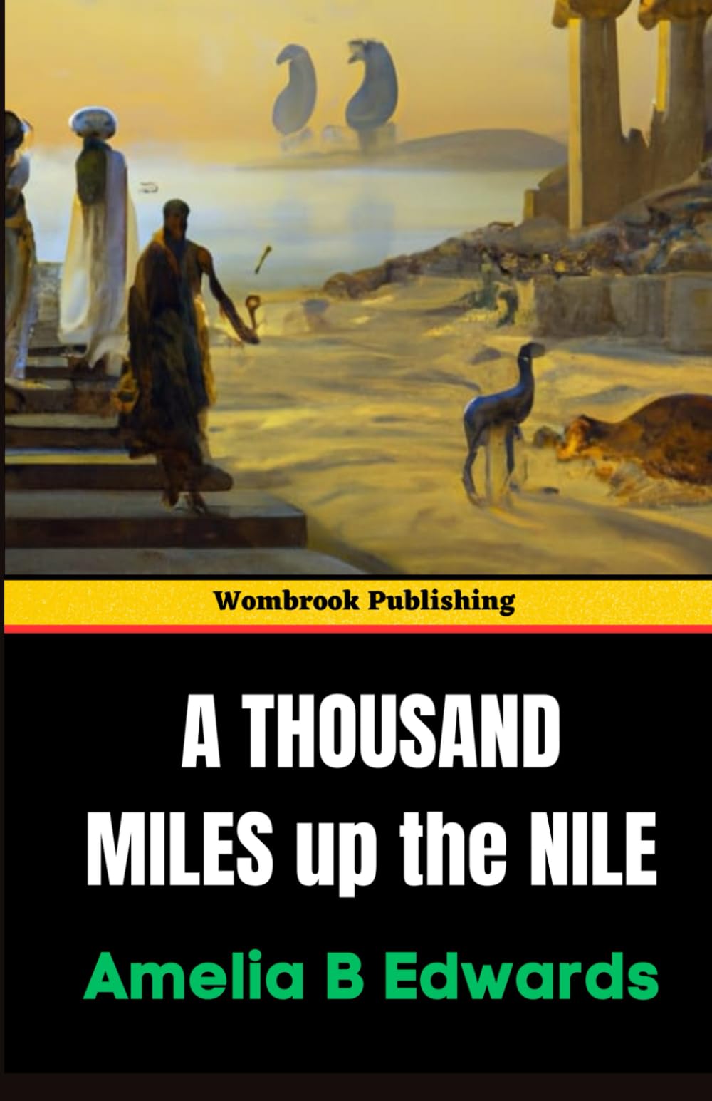 A Thousand Miles up the Nile: A Journey Through Ancient Egypt and Its Timeless Wonders (Annotated)