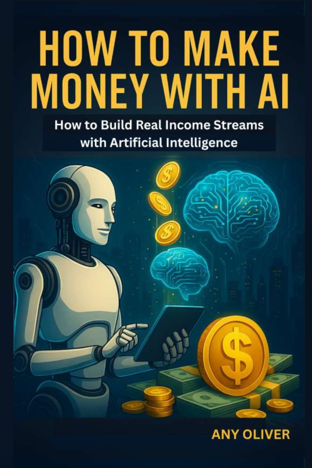 How to Make Money with AI: How to Build Real Income Streams with Artificial Intelligence
