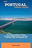 2023 PORTUGAL TRAVEL GUIDE: The Ultimate guide to finding Portugal's hidden treasures, with tips to having a safe and enjoyable trip
