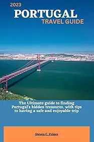 2023 PORTUGAL TRAVEL GUIDE: The Ultimate guide to finding Portugal's hidden treasures, with tips to having a safe and enjoyable trip