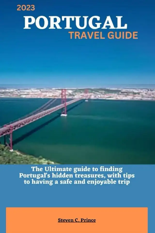 2023 PORTUGAL TRAVEL GUIDE: The Ultimate guide to finding Portugal's hidden treasures, with tips to having a safe and enjoyable trip