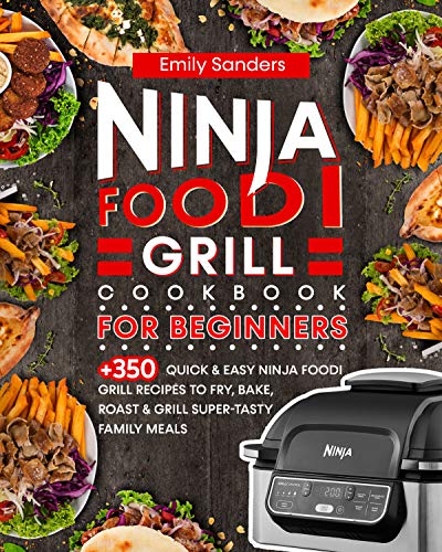 Ninja Foodi Grill Cookbook for Beginners: 350+ Quick & Easy Ninja Foodi Grill Recipes to Fry, Bake, Roast & Grill Super-Tasty Family Meals by [Emily Sanders]