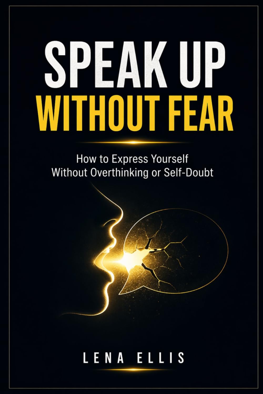 SPEAK UP WITHOUT FEAR: How to Express Yourself Without Overthinking or Self-Doubt