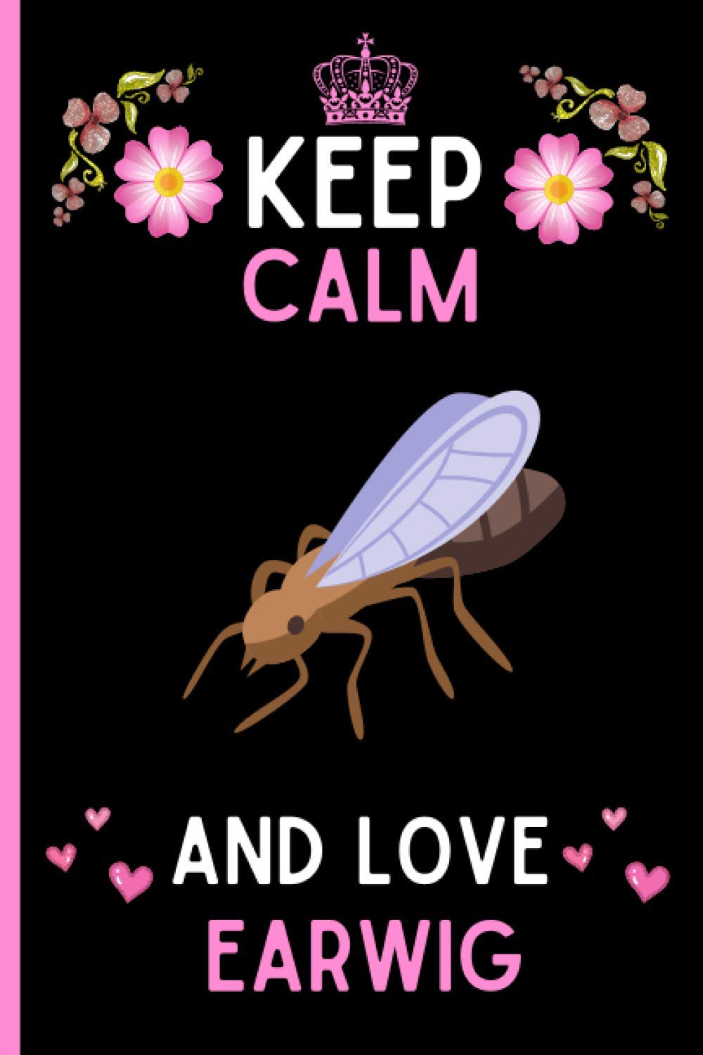 Keep Calm And Love Earwig: Cute And Funny Earwig Notebook Journal For Girls, Boys, Teenagers. Perfect Birthday And Thanksgiving Gift Idea For Earwig Lovers. Blank Lined Earwig Notebook Journal.