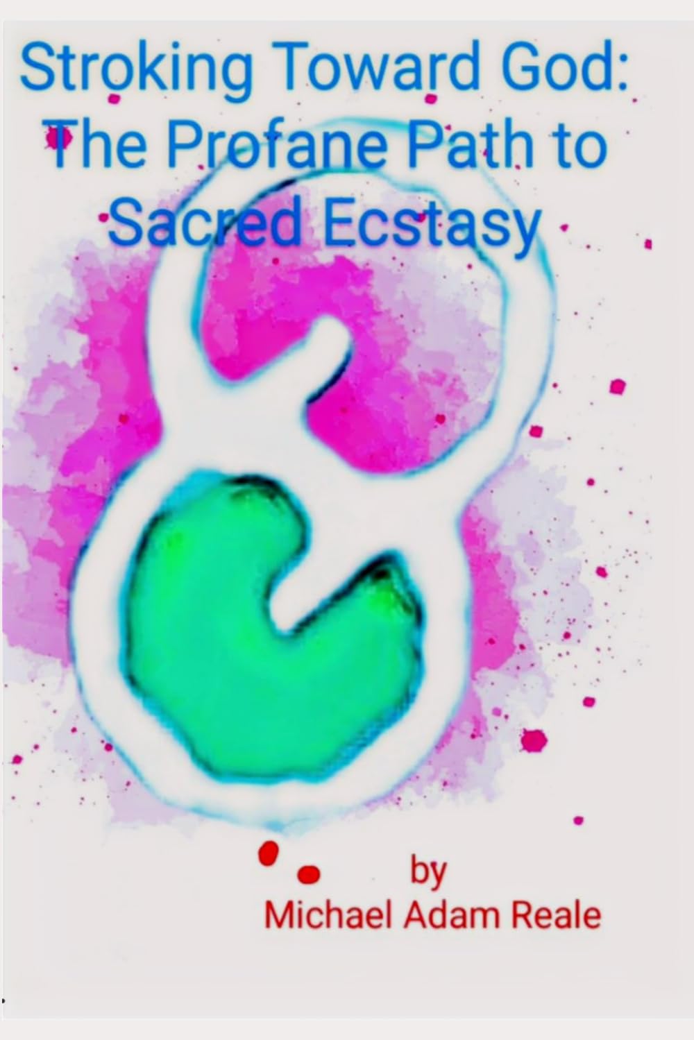 Stroking Toward God: The Profane Path To Sacred Ecstasy (Solosex: Self-Loving in Modern Culture)