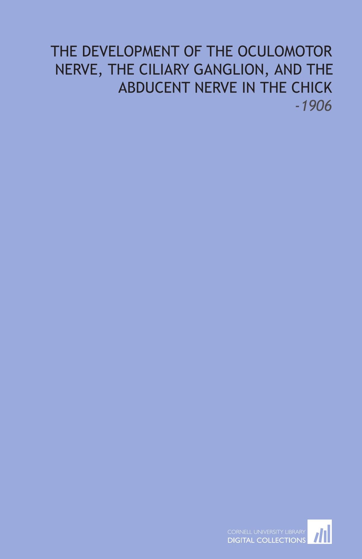 The Development of the Oculomotor Nerve, the Ciliary Ganglion, and the Abducent Nerve in the Chick: -1906