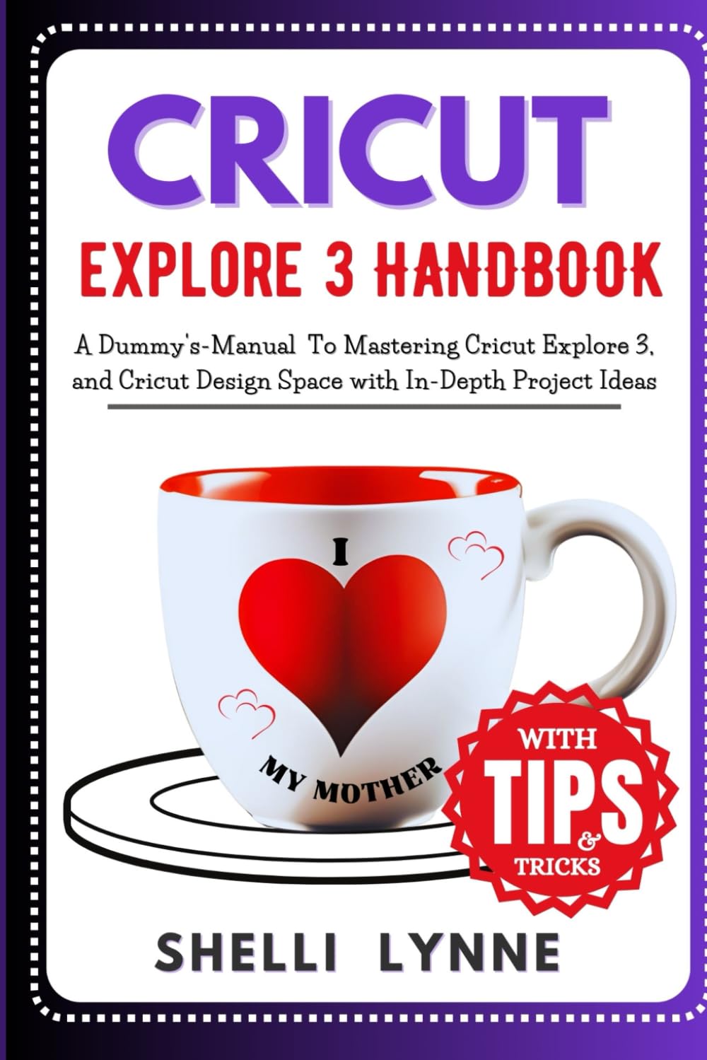CRICUT EXPLORE 3 HANDBOOK: A Dummy's-Manual To Mastering Cricut Explore Air 3, and Cricut Design Space with In-Depth Project and Tips (CRICUT MASTERY USER GUIDE)