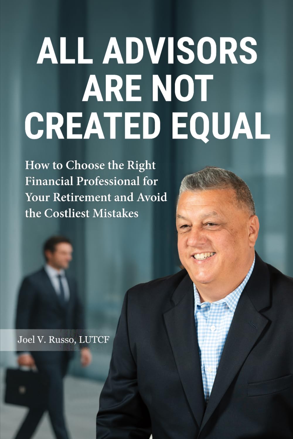 All Advisors Are Not Created Equal: How To Choose The Right Financial Professional For Your Retirement And Avoid The Costliest Mistakes