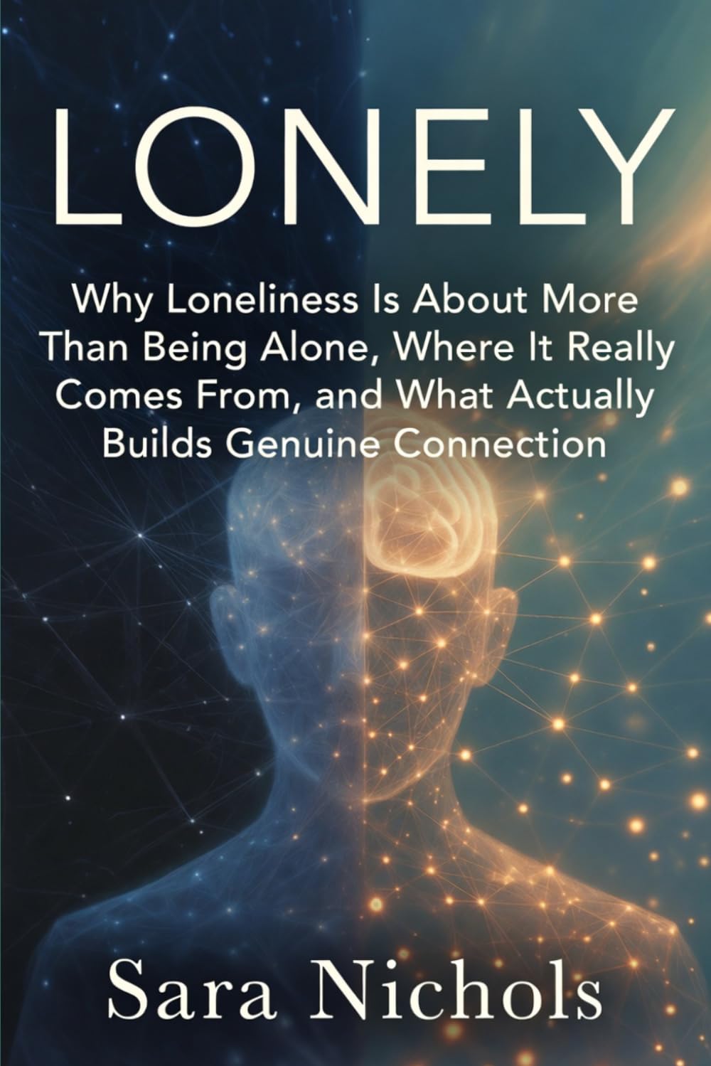 Lonely: Why Loneliness Is About More Than Being Alone, Where It Really Comes From, and What Actually Builds Genuine Connection