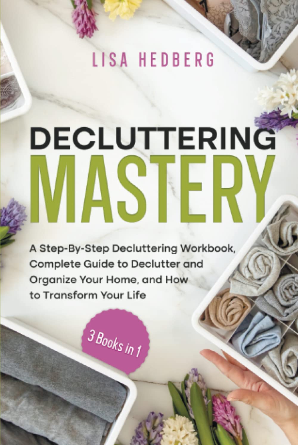 Decluttering Mastery: 3 Books in 1 - A Step-By-Step Decluttering Workbook, Complete Guide to Declutter and Organize Your Home, and How to Transform Your Life