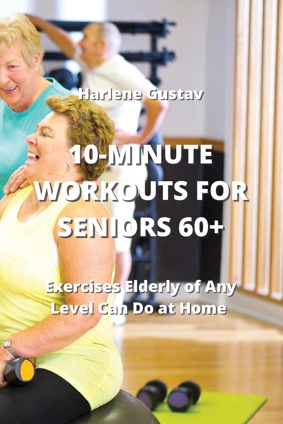 10-Minute Workouts for Seniors 60+: Exercises Elderly of Any Level Can Do at Home