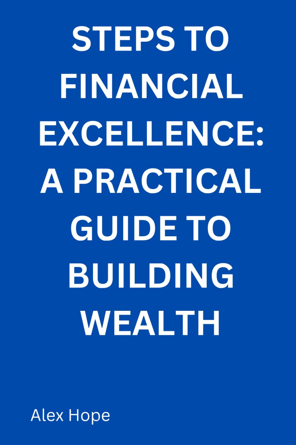 Steps to Financial Excellence: A Practical Guide to Building Wealth