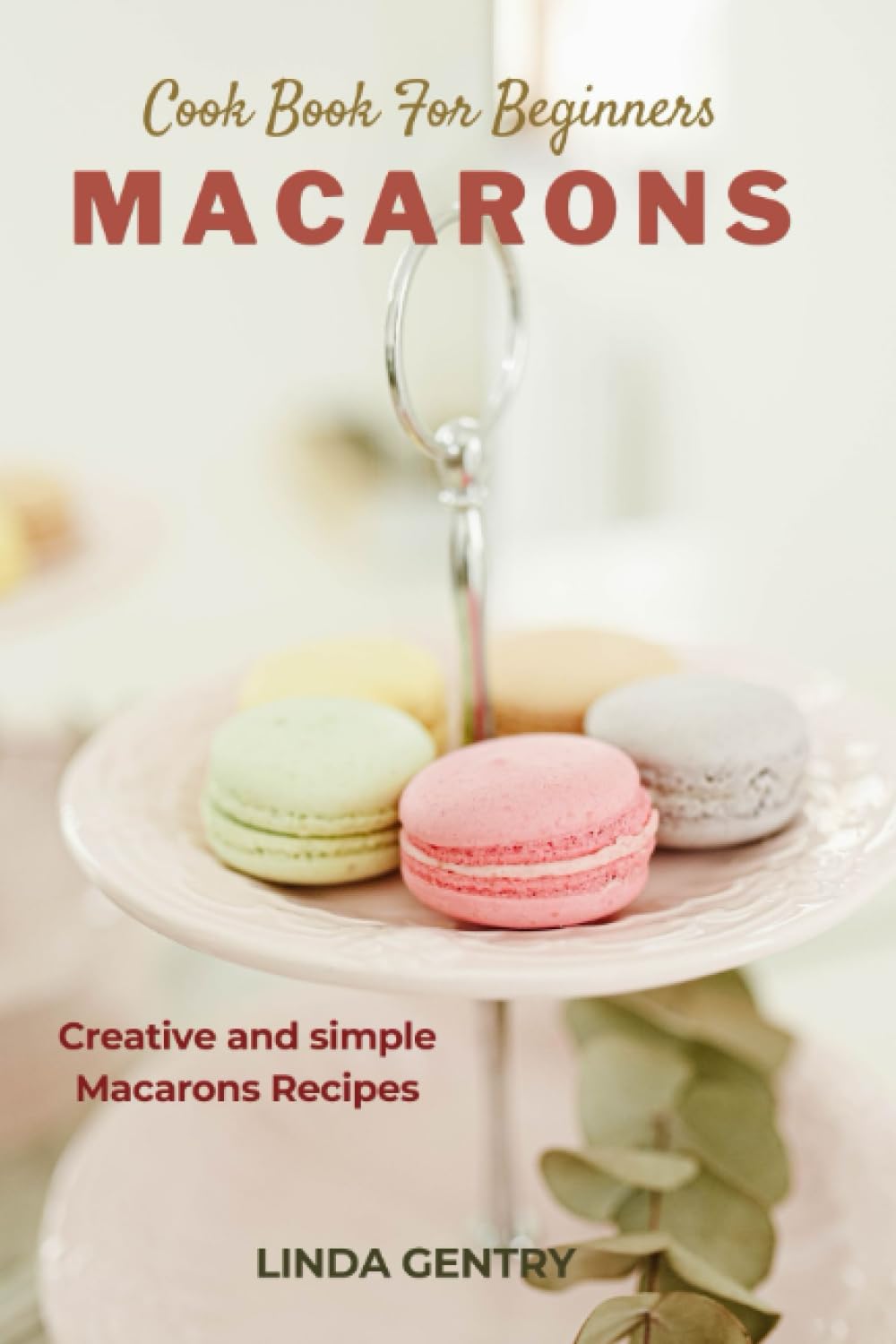 MACARONS COOKBOOK: A Creative and Simple Cookbook for Beginners