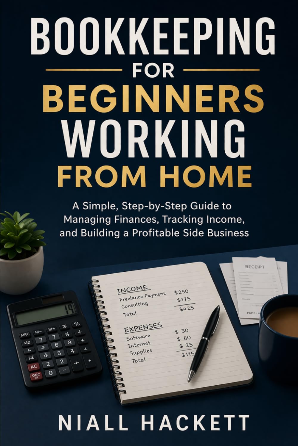 Bookkeeping for Beginners Working from Home: A Simple, Step-by-Step Guide to Managing Finances, Tracking Income, and Building a Profitable Side Business
