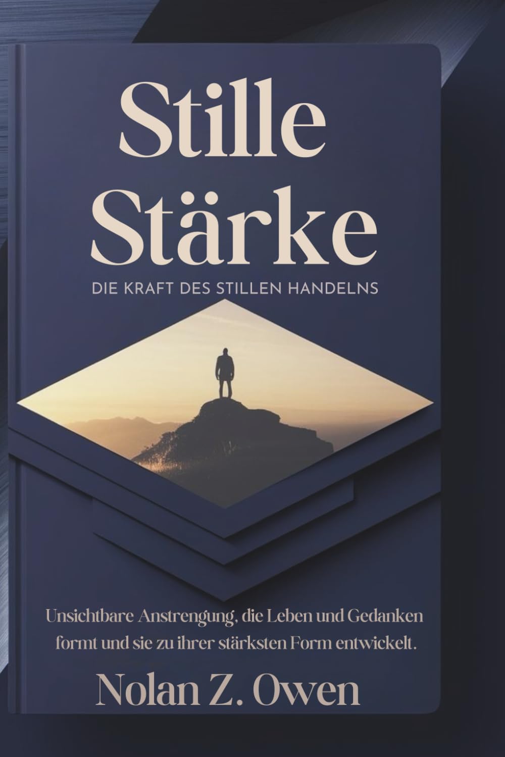 Stille Stärke: Die Kraft des stillen Handelns: Unsichtbare Anstrengung, die Leben und Gedanken formt und sie zu ihrer stärksten Form entwickelt.