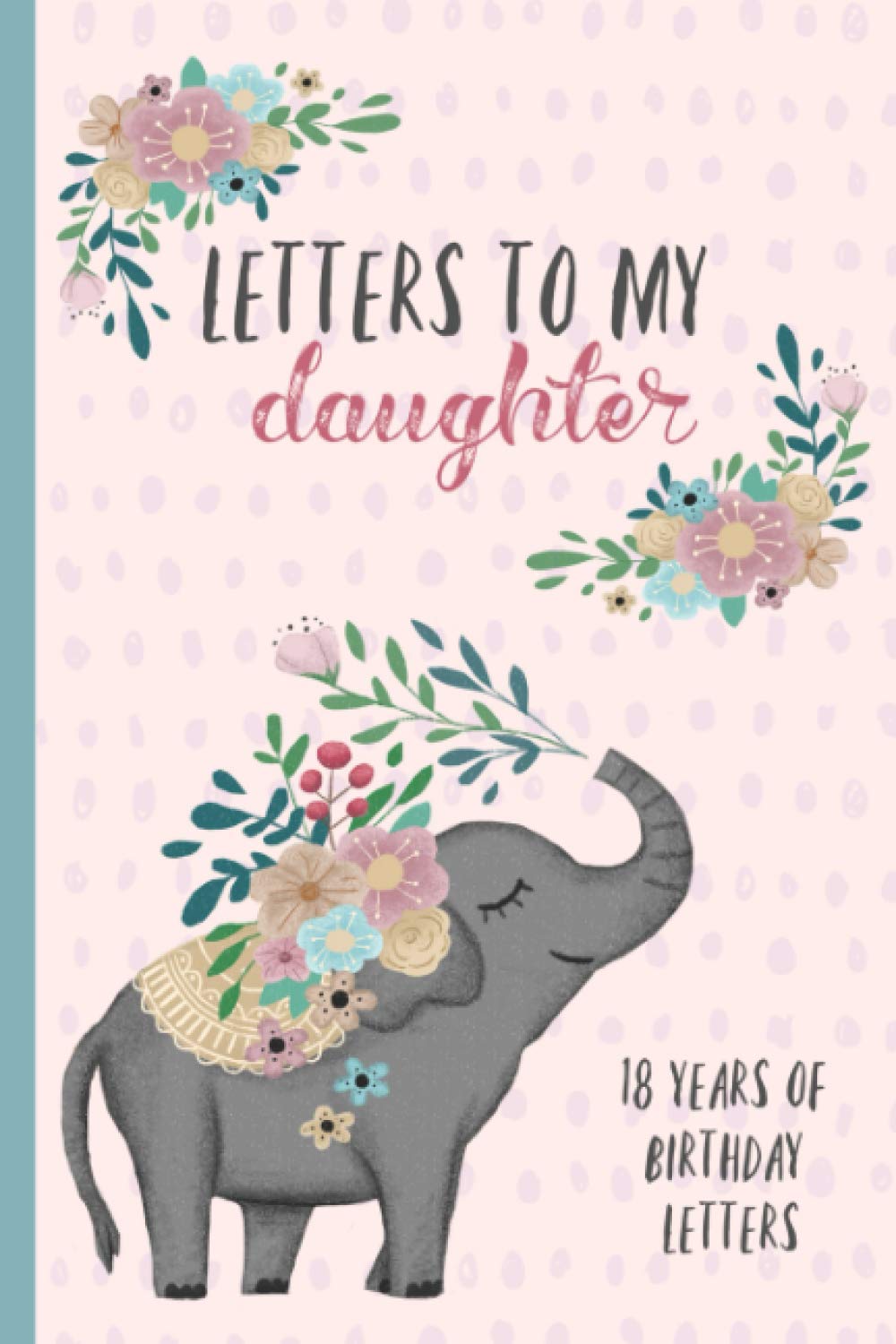 Letters To My Daughter: Birthday Letter Prompt Journal, A Thoughtful Gift For New Mothers & Parents. Write Memories Now, Read Them Later & Treasure ... Keepsake Forever. Pink Floral Elephant