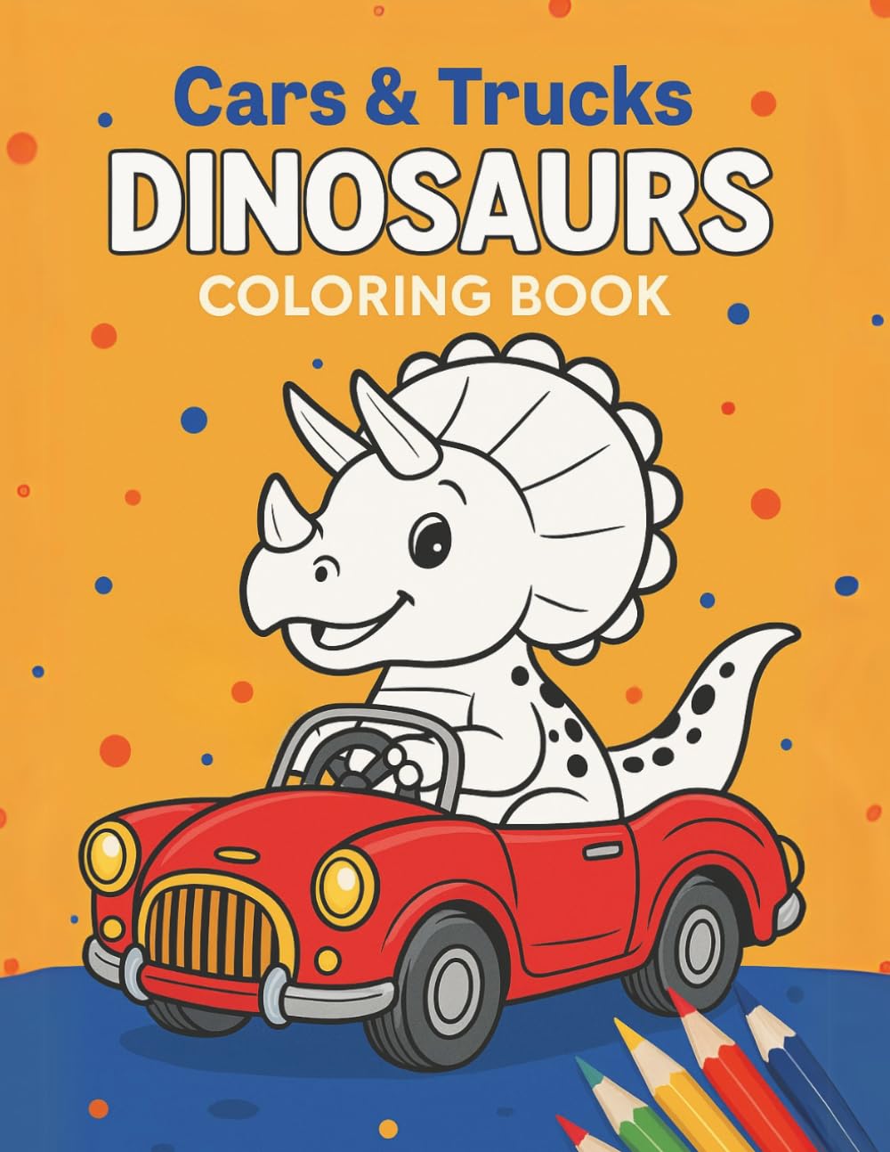 Cars & Trucks Dinosaurs Coloring Book: 50 Exciting Designs of Dinosaurs Driving Race Cars, Monster Trucks, and Construction Vehicles (Dino Adventures Coloring Books)