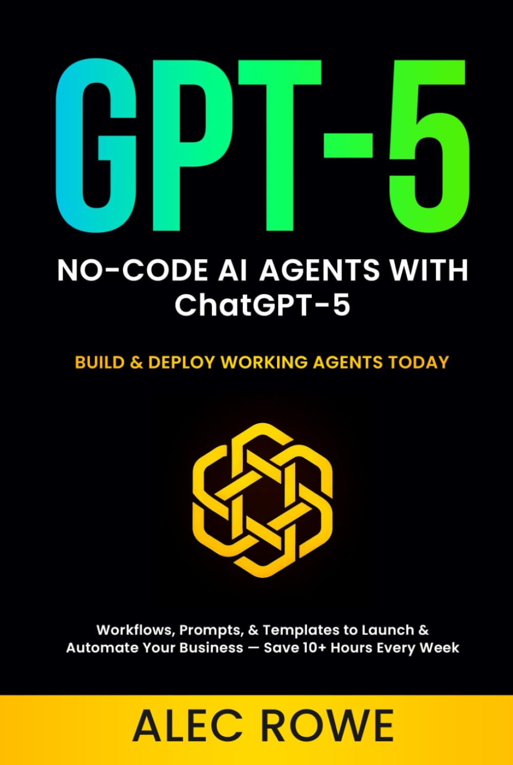 No-Code AI Agents with ChatGPT-5: Build & Deploy Working Agents Today — Workflows, Prompts, & Templates to Launch & Automate Your Business — Save 10+ Hours Every Week (GPT-5) (ChatGPT-5 Mastery)