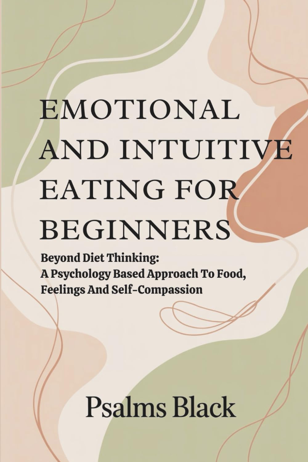 Emotional And Intuitive Eating For Beginners: Beyond Diet Thinking: A Psychology Based Approach to Food, Feelings and self Compassion